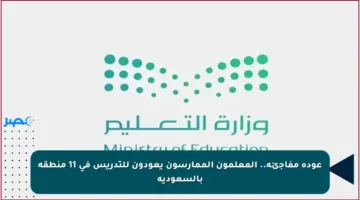 عودة مفاجئة.. المعلمون الممارسون يعودون للتدريس في 11 منطقة بالسعودية